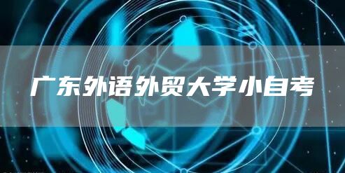 广东外语外贸大学小自考(图1)