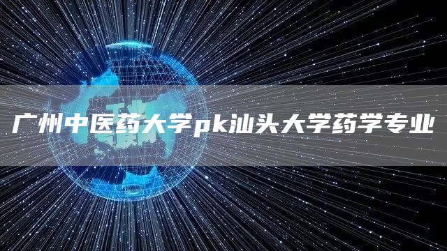 广州中医药大学pk汕头大学药学专业(图1)