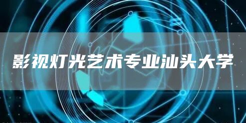 影视灯光艺术专业汕头大学(图1)