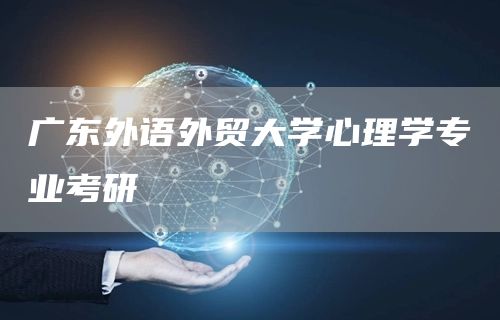 广东外语外贸大学心理学专业考研