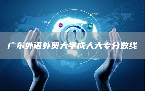 广东外语外贸大学成人大专分数线(图1)