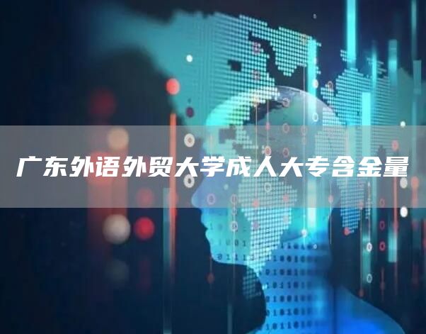 广东外语外贸大学成人大专含金量