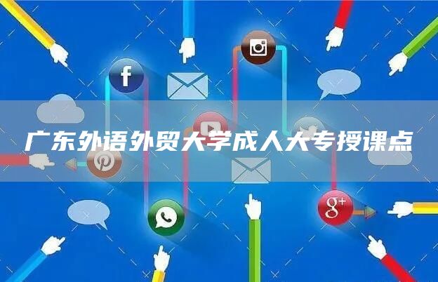 广东外语外贸大学成人大专授课点