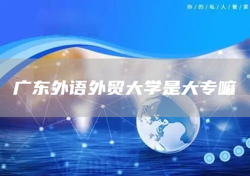 广东外语外贸大学是大专嘛