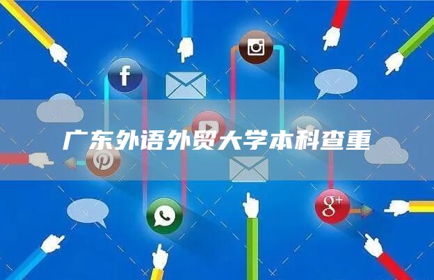 广东外语外贸大学本科查重