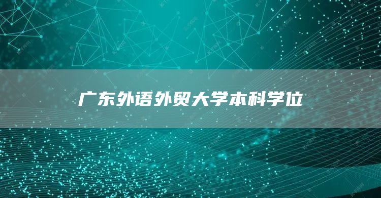 广东外语外贸大学本科学位(图1)