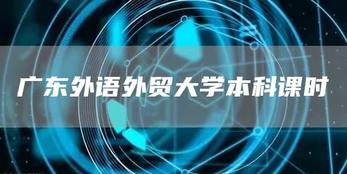 广东外语外贸大学本科课时