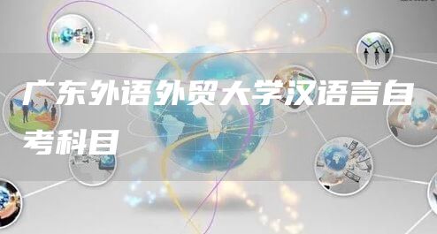 广东外语外贸大学汉语言自考科目(图1)