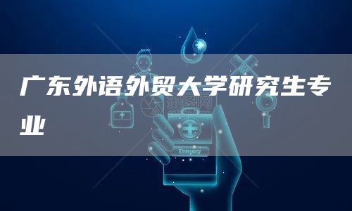 广东外语外贸大学研究生专业(图1)