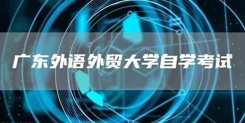 广东外语外贸大学自学考试(图1)