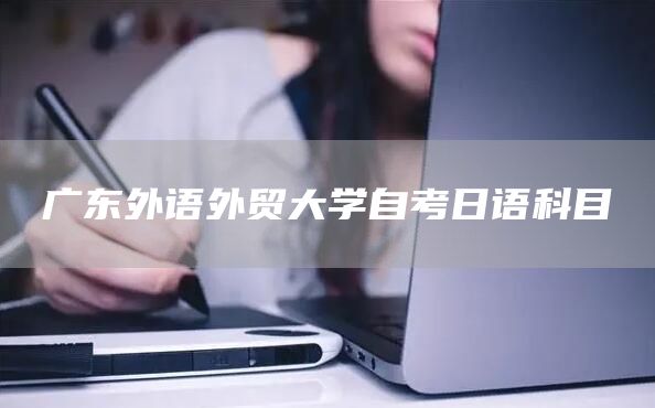 广东外语外贸大学自考日语科目(图1)