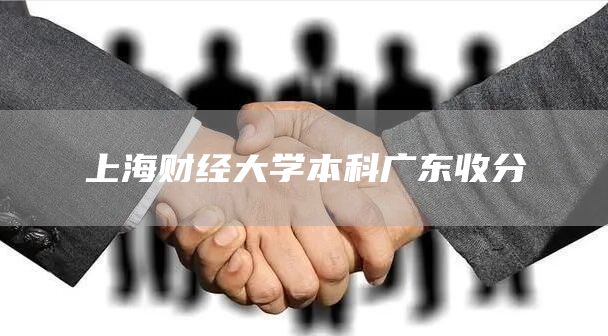 上海财经大学本科广东收分