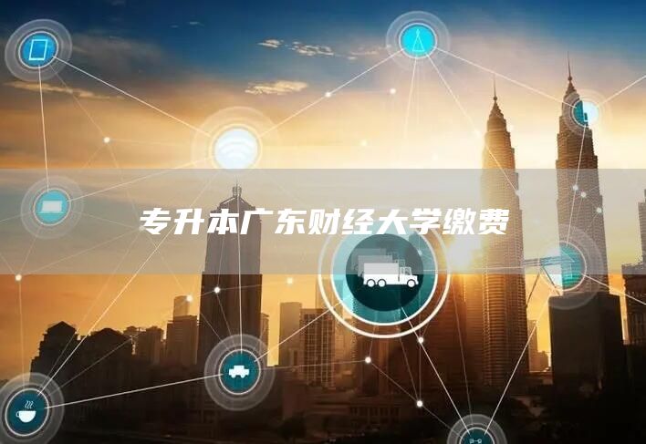 专升本广东财经大学缴费