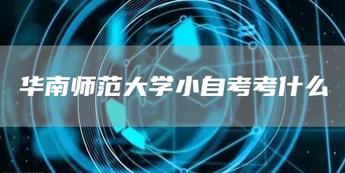 华南师范大学小自考考什么