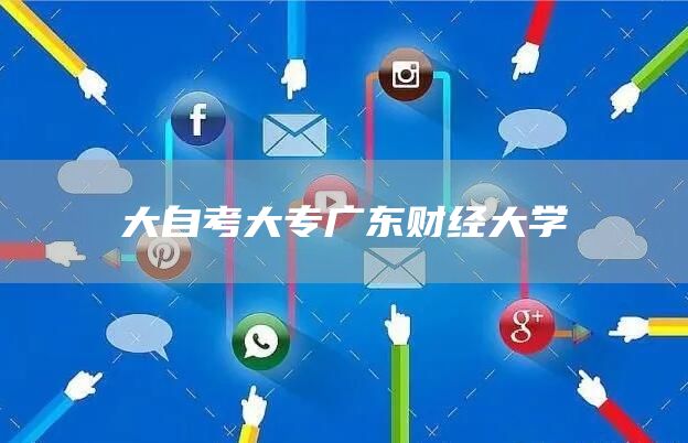 大自考大专广东财经大学(图1)