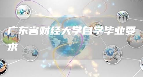 广东省财经大学自学毕业要求(图1)