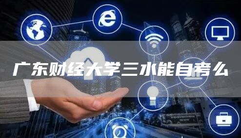 广东财经大学三水能自考么(图1) 广东财经大学三水能自考么(图1)