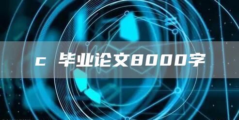 c 毕业论文8000字(图1)