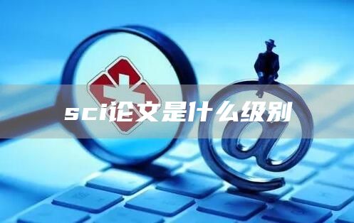 sci论文是什么级别(图1)