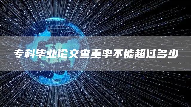 专科毕业论文查重率不能超过多少(图1)