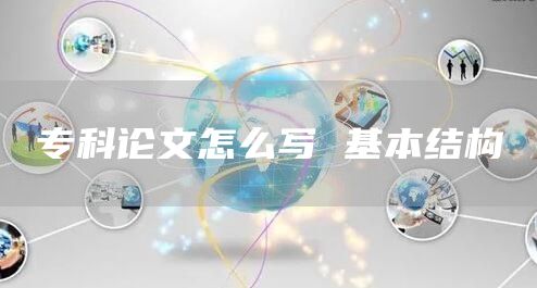 专科论文怎么写 基本结构(图1)