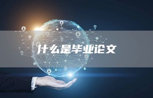 什么是毕业论文