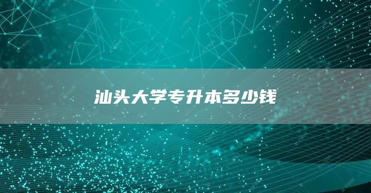 汕头大学专升本多少钱
