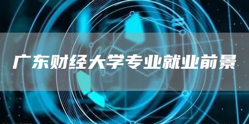 广东财经大学专业就业前景