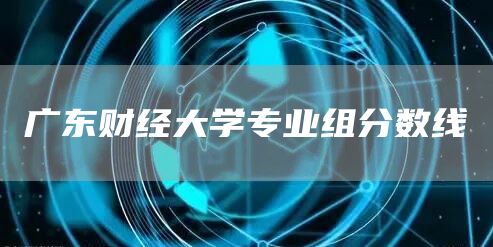 广东财经大学专业组分数线