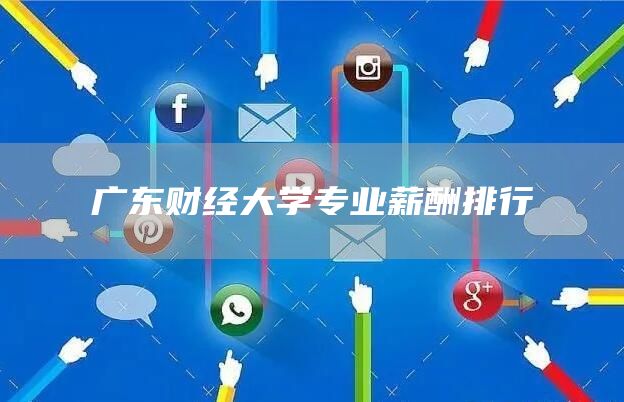 广东财经大学专业薪酬排行