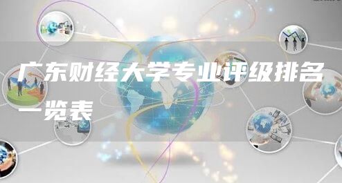 广东财经大学专业评级排名一览表(图1)