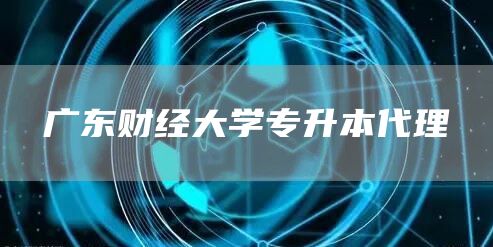 广东财经大学专升本代理(图1)