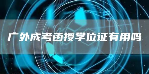 广外成考函授学位证有用吗