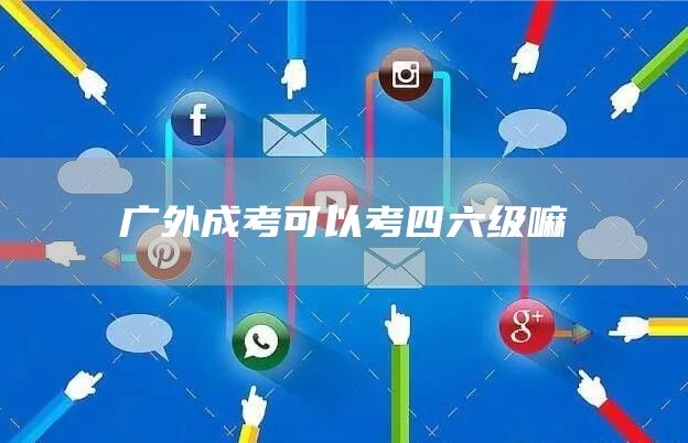 广外成考可以考四六级嘛(图1)
