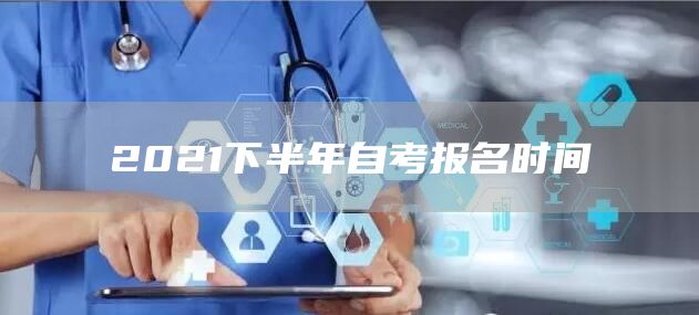 2021下半年自考报名时间