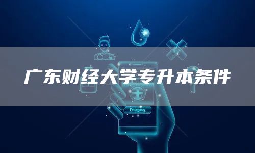 广东财经大学专升本条件(图1)