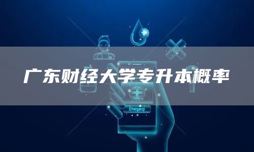 广东财经大学专升本概率(图1)