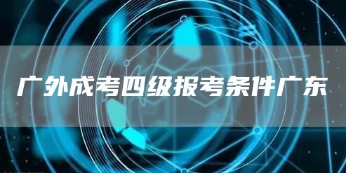 广外成考四级报考条件广东(图1)