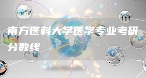 南方医科大学医学专业考研分数线(图1)