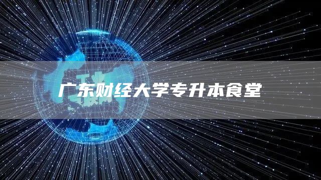 广东财经大学专升本食堂(图1)
