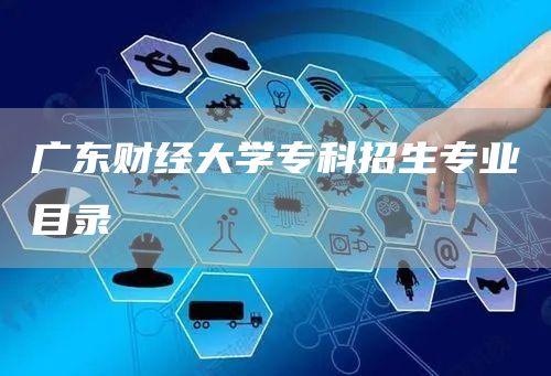 广东财经大学专科招生专业目录(图1)
