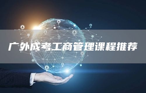 广外成考工商管理课程推荐