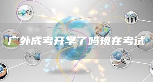 广外成考开学了吗现在考试
