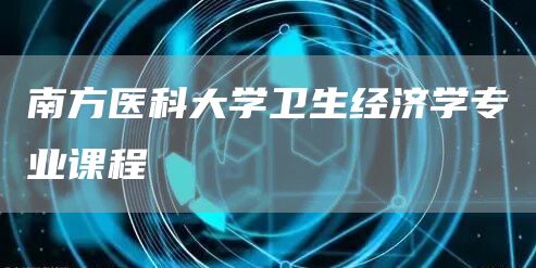 南方医科大学卫生经济学专业课程(图1)