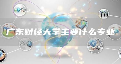 广东财经大学主要什么专业