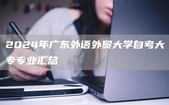 2024年广东外语外贸大学自考大专专业汇总(图1)