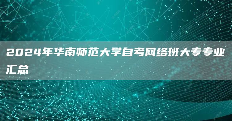 2024年华南师范大学自考网络班大专专业汇总