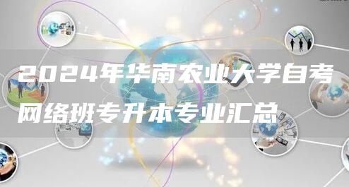 2024年华南农业大学自考网络班专升本专业汇总(图1)
