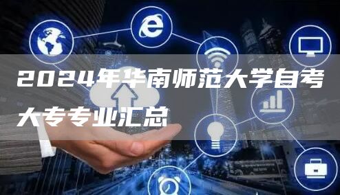 2024年华南师范大学自考大专专业汇总(图1)