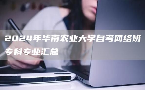 2024年华南农业大学自考网络班专科专业汇总(图1)
